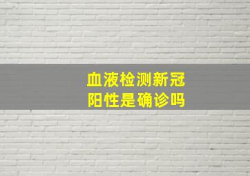 血液检测新冠 阳性是确诊吗